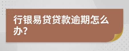 行银易贷贷款逾期怎么办？