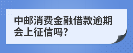 中邮消费金融借款逾期会上征信吗?