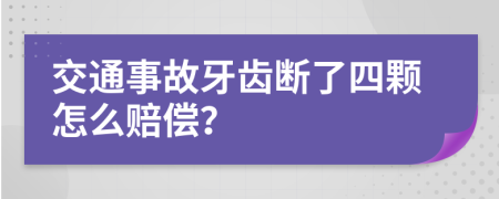 交通事故牙齿断了四颗怎么赔偿？