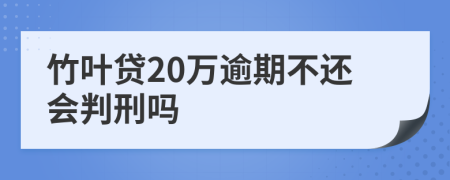 竹叶贷20万逾期不还会判刑吗