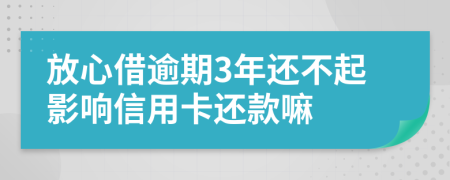 放心借逾期3年还不起影响信用卡还款嘛