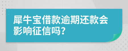 犀牛宝借款逾期还款会影响征信吗？