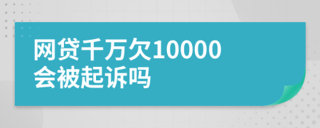 网贷千万欠10000会被起诉吗