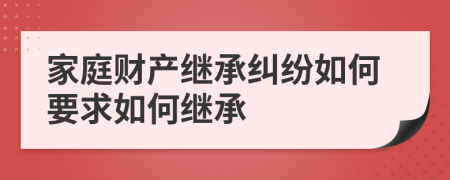 家庭财产继承纠纷如何要求如何继承