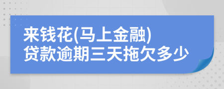 来钱花(马上金融) 贷款逾期三天拖欠多少