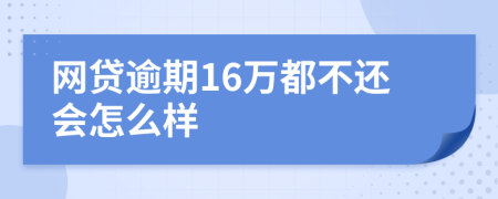 网贷逾期16万都不还会怎么样