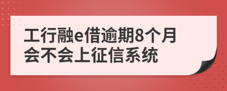 工行融e借逾期8个月会不会上征信系统