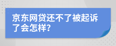 京东网贷还不了被起诉了会怎样？