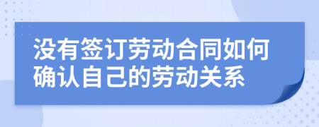 没有签订劳动合同如何确认自己的劳动关系