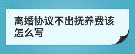 离婚协议不出抚养费该怎么写