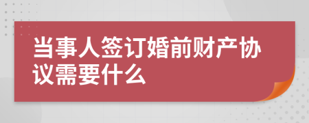 当事人签订婚前财产协议需要什么