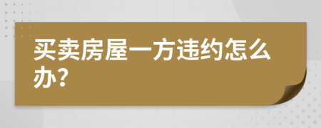 买卖房屋一方违约怎么办？