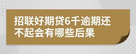 招联好期贷6千逾期还不起会有哪些后果