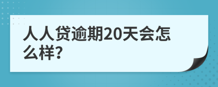 人人贷逾期20天会怎么样？