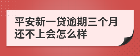 平安新一贷逾期三个月还不上会怎么样