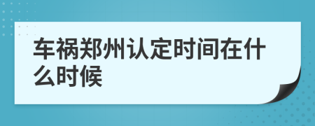 车祸郑州认定时间在什么时候