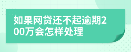 如果网贷还不起逾期200万会怎样处理