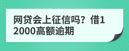 网贷会上征信吗？借12000高额逾期