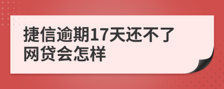 捷信逾期17天还不了网贷会怎样