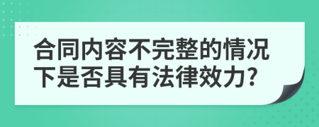 合同内容不完整的情况下是否具有法律效力?