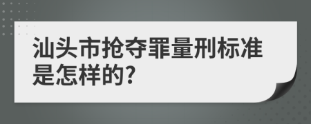 汕头市抢夺罪量刑标准是怎样的?