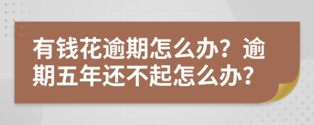 有钱花逾期怎么办？逾期五年还不起怎么办？