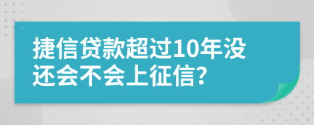 捷信贷款超过10年没还会不会上征信？