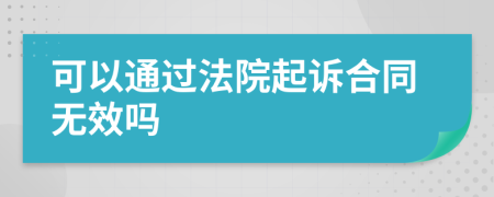 可以通过法院起诉合同无效吗