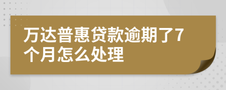 万达普惠贷款逾期了7个月怎么处理