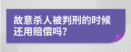 故意杀人被判刑的时候还用赔偿吗？