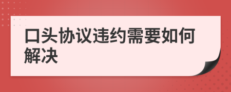 口头协议违约需要如何解决