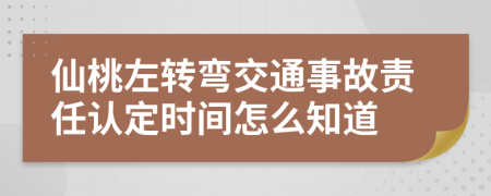 仙桃左转弯交通事故责任认定时间怎么知道