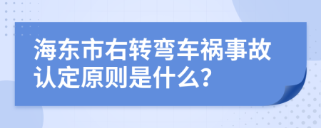 海东市右转弯车祸事故认定原则是什么？