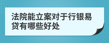 法院能立案对于行银易贷有哪些好处