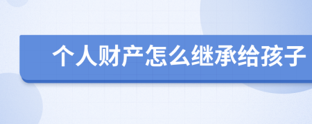 个人财产怎么继承给孩子