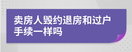 卖房人毁约退房和过户手续一样吗