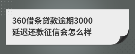 360借条贷款逾期3000延迟还款征信会怎么样