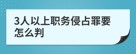 3人以上职务侵占罪要怎么判