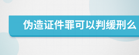 伪造证件罪可以判缓刑么