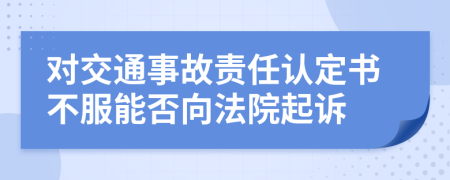 对交通事故责任认定书不服能否向法院起诉