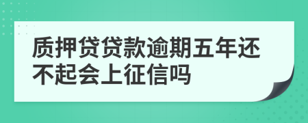 质押贷贷款逾期五年还不起会上征信吗