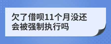 欠了借呗11个月没还会被强制执行吗