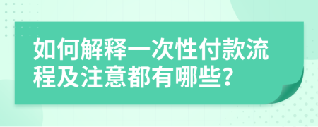 如何解释一次性付款流程及注意都有哪些？