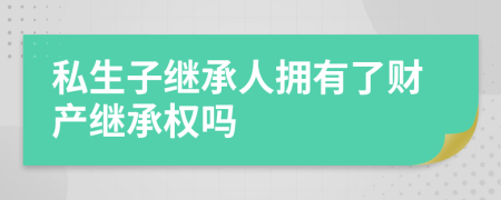 私生子继承人拥有了财产继承权吗