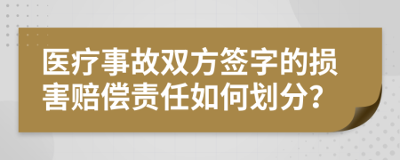 医疗事故双方签字的损害赔偿责任如何划分？