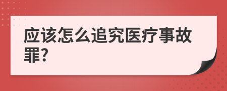 应该怎么追究医疗事故罪?