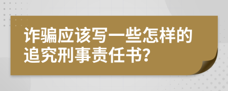 诈骗应该写一些怎样的追究刑事责任书？