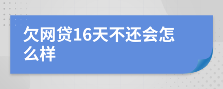 欠网贷16天不还会怎么样