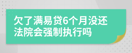 欠了满易贷6个月没还法院会强制执行吗