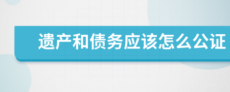 遗产和债务应该怎么公证